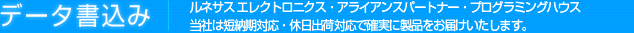 データ書き込み | ルネサス エレクトロニクス・アライアンスパートナー・プログラミングハウス
当社は短納期対応・休日出荷対応で確実に製品をお届けいたします。